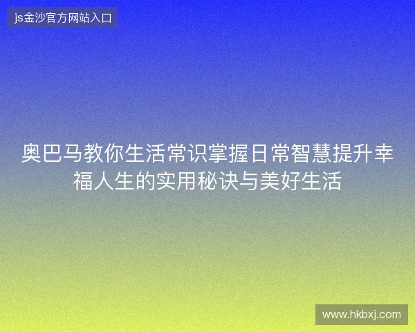 奥巴马教你生活常识掌握日常智慧提升幸福人生的实用秘诀与美好生活 奥巴马教你生活常识掌握日常智慧提升幸福人生的实用秘诀与美好生活